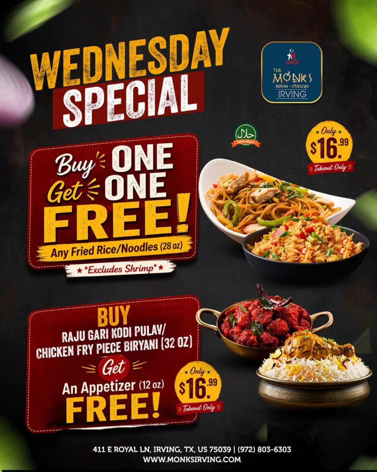 Wednesday Special (Takeout Only): Buy One Get One Free on any Fried Rice/Noodles (28 oz, excludes shrimp) for $16.99 OR Buy Raju Gari Kodi Pulav/Chicken Fry Piece Biryani (32 oz) and get a free 12 oz appetizer for $16.99.