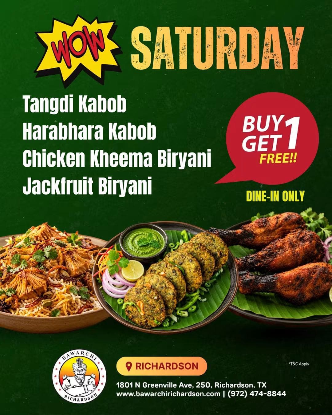 Saturday Buy 1 Get 1 Free on Tangdi Kabob, Harabhara Kabob, Chicken Kheema Biryani, and Jackfruit Biryani. Dine-in only.