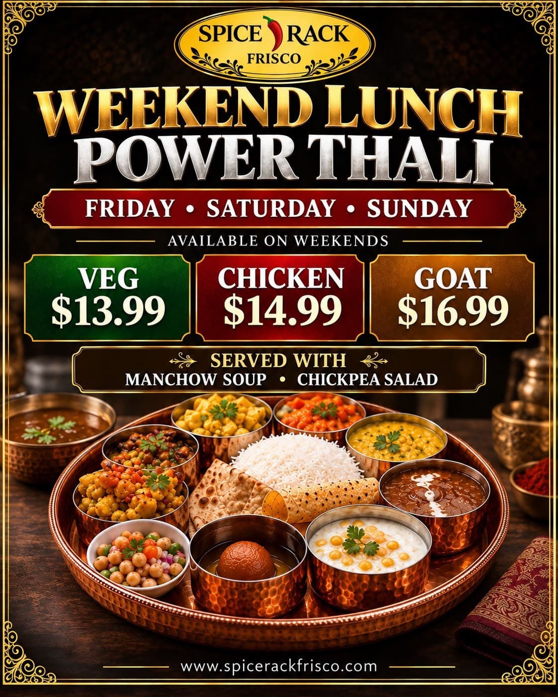 Weekend Lunch Power Thali available Friday through Sunday. Veg option for $13.99, Chicken for $14.99, and Goat for $16.99. Served with Manchow Soup and Chickpea Salad.