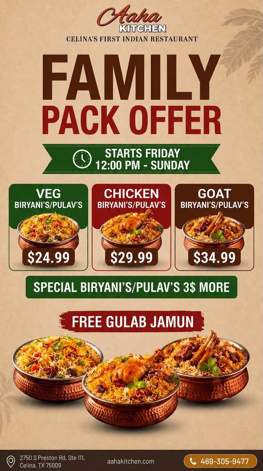 Family Pack Offer on Biryani's/Pulav's starting Friday 12:00 PM to Sunday. Veg Biryani's/Pulav's for $24.99, Chicken for $29.99, Goat for $34.99. Get Special Biryani's/Pulav's for $3 more. Comes with FREE Gulab Jamun.